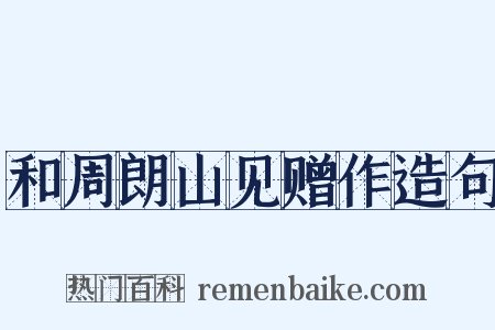 和周朗山见赠作造句是什么意思的图片